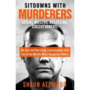 Sitdowns with Serial Killers & Murderers - Attwood, Shaun
