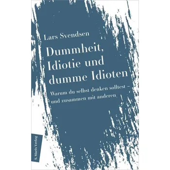 Dummheit, Idiotie und dumme Idioten - Svendsen, Lars