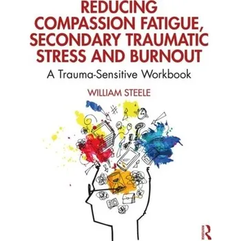 Reducing Compassion Fatigue, Secondary Traumatic Stress, and Burnout - Steele, William