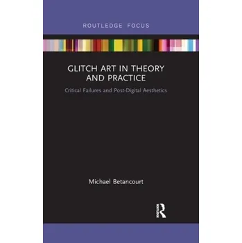 Umění Glitch Art in Theory and Practice - Betancourt, Michael [EN] (2019, Brožovaná, Taylor & Francis Ltd)