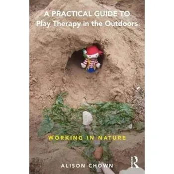 A Practical Guide to Play Therapy in the Outdoors - Chown, Ali (director of Phoenix Play, and its sister company Learning Tree Training. Associate tutor for Worcester and P