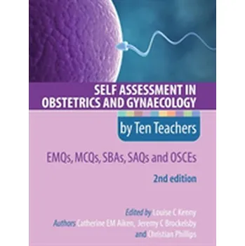 Self Assessment in Obstetrics and Gynaecology by Ten Teachers 2E EMQs, MCQs, SBAs, SAQs & OSCEs - Aiken, Catherine EM (MB/Chir MA PhD MRCP Academic Clinical Fellow, Department of Obstetrics and Gynaecology, The Rosie M