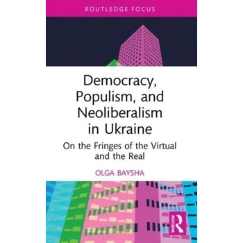 Cestování Democracy, Populism, and Neoliberalism in Ukraine - Baysha, Olga (National Research University Higher School of Economics, Moscow, Russia) [EN] (2023, Brožovaná, Taylor & Francis Ltd)
