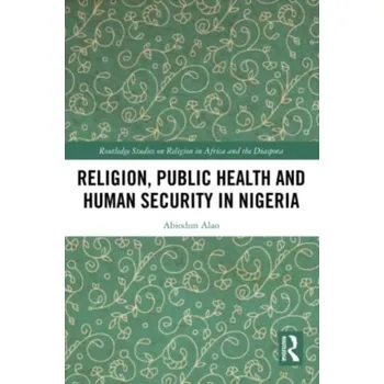 Religion, Public Health and Human Security in Nigeria - Alao, Abiodun [EN] (2022, Brožovaná, Taylor & Francis Ltd)