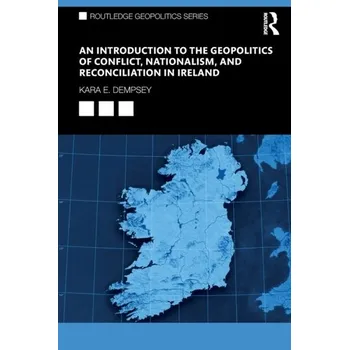 An Introduction to the Geopolitics of Conflict, Nationalism, and Reconciliation in Ireland - Dempsey, Kara E.