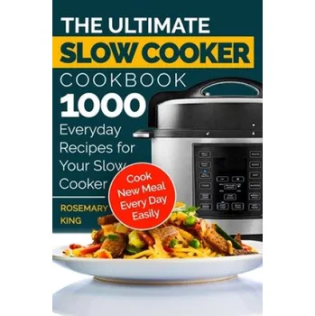 The Ultimate Slow Cooker Cookbook: 1000 Everyday Recipes for Your Slow Cooker. Cook New Meal Every Day Easily (Rosemary King)(Brožovaná)