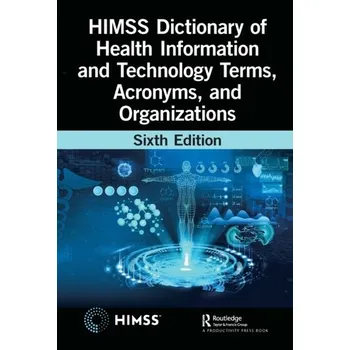 HIMSS Dictionary of Health Information and Technology Terms, Acronyms, and Organizations - Healthcare Information & Management Systems Society (HIMSS)