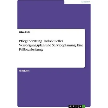 Pflegeberatung. Individueller Versorgungsplan und Serviceplanung. Eine Fallbearbeitung - Feld, Litza