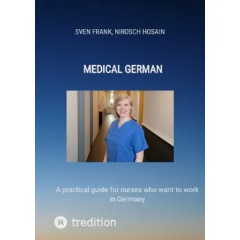 Medical German: A practical guide for nurses who want to work in Germany. DE – Sven Frank,Nirosch Hosain (EN)