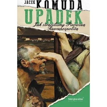 Upadek. Jak straciliśmy I Rzeczpospolitą