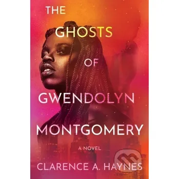 The Ghosts of Gwendolyn Montgomery - Clarence A. Haynes Grand Central Publishing