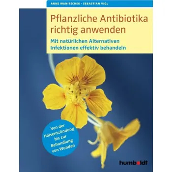 Pflanzliche Antibiotika richtig anwenden - Wanitschek, Anne