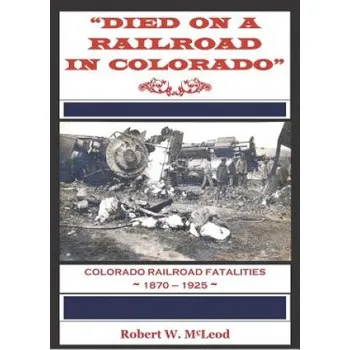 Cizojazyčná kniha Died on a Railroad in Colorado: Colorado Railroad Fatalities 1870 ? 1925 – Robert W McLeod (EN)