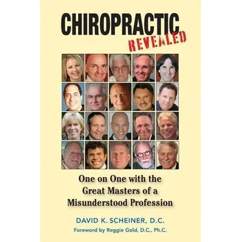 Chiropractic Revealed: One on One with the Great Masters of a Misunderstood Profession - Scheiner, David K.
