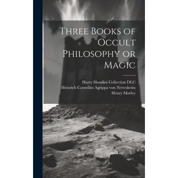 Three Books of Occult Philosophy or Magic – Henry Morley,Heinrich Corn Agrippa von Nettesheim (EN)