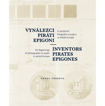 Vynálezci, piráti, epigoni - O počátcích fotografie na papíru ve střední Evropě - Trnková Petra