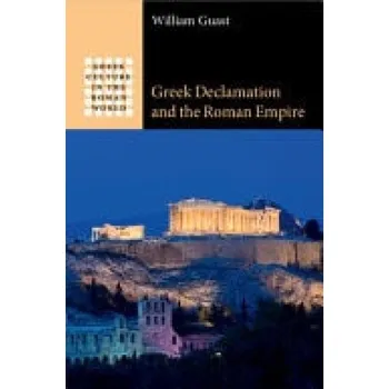 Greek Declamation and the Roman Empire - Guast, William (Winchester College)