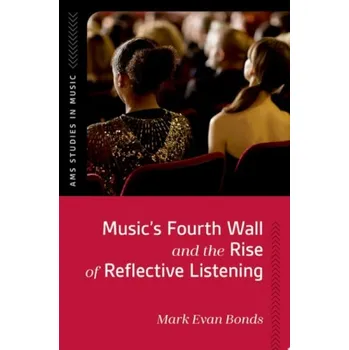 Učebnice Music's Fourth Wall and the Rise of Reflective Listening - Bonds, Mark Evan (Cary C. Boshamer Distinguished Professor of Music Emeritus, Cary C. Boshamer Distinguished Professor of Music Emeritus, University of North Carolina, Chapel Hill)