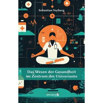 Das Wesen der Gesundheit im Zentrum des Universums - Vorberg, Sebastian