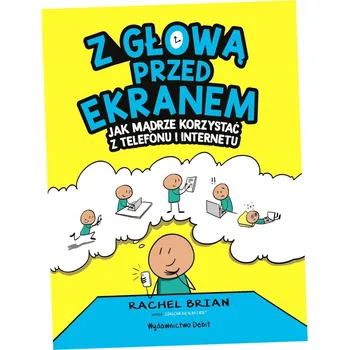Z głową przed ekranem. Jak mądrze korzystać z telefonu i internetu Rachel Brian
