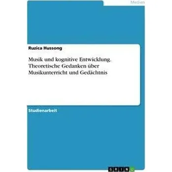 Musik und kognitive Entwicklung. Theoretische Gedanken über Musikunterricht und Gedächtnis - Hussong, Ruzica