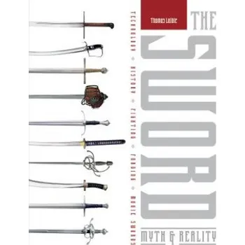 Sword: Myth and Reality: Technology, History, Fighting, Forging, Movie Swords – Thomas Laible (EN)