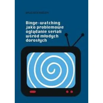 Binge-watching jako problemowe oglądanie seriali.. - Wojciech Rodzeń
