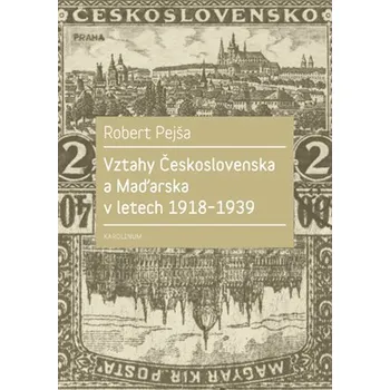 Vztahy Československa a Maďarska v letech 1918-1939 - Robert Pejša
