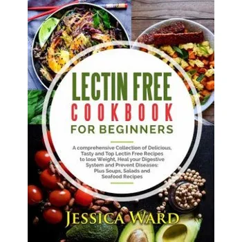 Lectin Free Cookbook For Beginners: A comprehensive Collection of Delicious, Tasty and Top Lectin Free Recipes to lose Weight, Heal your Digestive Sys (Jessica Ward)(Brožovaná)
