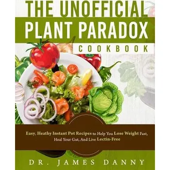 Cizojazyčná kniha The Unofficial Plant Paradox Cookbook: Easy, Heathy Instant Pot Lectin Free Recipes to Help You Lose Weight Fast, Reduce Inflammation, And Be Longevit (Dr James Danny)(Brožovaná)
