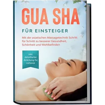 Gua Sha für Einsteiger: Mit der asiatischen Massagetechnik Schritt für Schritt zu besserer Gesundheit, Schönheit und Wohlbefinde - Grapengeter, Lorina