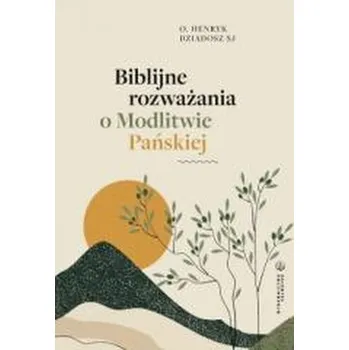 Biblijne rozważania o Modlitwie Pańskiej - Henryk Dziadosz SJ