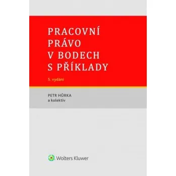 Pracovní právo v bodech s příklady 5 vydání - Hůrka Petr a kolektiv