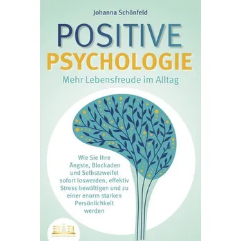 POSITIVE PSYCHOLOGIE - Mehr Lebensfreude im Alltag: Wie Sie Ihre Ängste, Blockaden und Selbstzweifel sofort loswerden, effektiv - Schönfeld, Johanna
