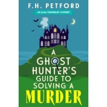 Ghost Hunter's Guide to Solving a Murder - Petford, F.H.