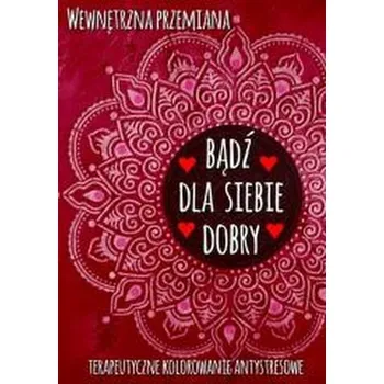 Antistresové omalovánky Wewnętrzna przemiana. Bądź dla siebie dobry - praca zbiorowa