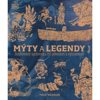 Mýty a legendy: Ilustrovaný sprievodca ich pôvodom a významom (Philip Wilkinson)(Pevná)