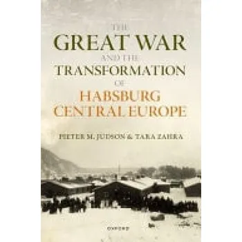 Cizí jazyk Great War and the Transformation of Habsburg Central Europe - Judson, Pieter M. (Professor of History, European University Institute Florence) a Zahra, Tara (Hanna Holborn Gray Professor of History, University of Chicago)