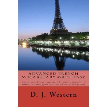 Učebnice Advanced French Vocabulary Made Easy: Enrich your French vocabulary by using mnemonics to memorize 300+ upper level French words and phrases (D J Western)(Brožovaná)