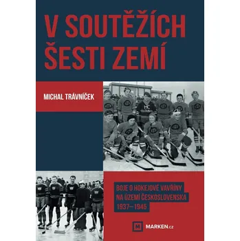 V soutěžích šesti zemí - Boje o hokejové vavřiny na území Československa 1937–1945 - Trávníček Michal