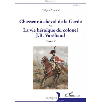 Cizojazyčná kniha Chasseur à cheval de la Garde: ou La vie héroïque du colonel J. B. Varéliaud - Tome 2 – Arnould (FR)