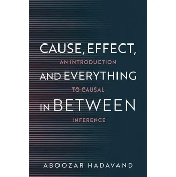 Cause, Effect, and Everything in Between - Hadavand, Aboozar (Assistant Professor of Computational Sciences, Assistant Professor of Computational Sciences, Minerva University)