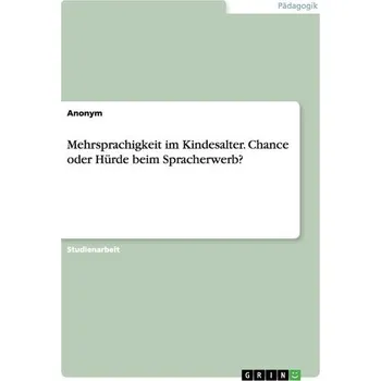 Mehrsprachigkeit im Kindesalter. Chance oder Hürde beim Spracherwerb?