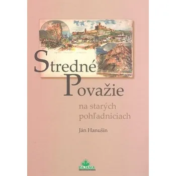 Stredné Považie na starých pohľadniciach - Ján Hanušin