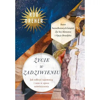 Życie w zadziwieniu. Jak odkryć tajemnicę i sens w epoce zeświecczenia - Rod Dreher
