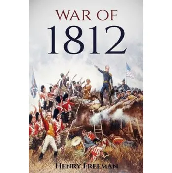 Populárně naučná literatura pro dospělé War of 1812: A History From Beginning to End – Henry Freeman (EN)