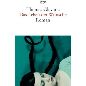 Das Leben der Wünsche - Glavinic, Thomas