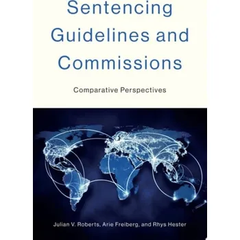 Cizí jazyk Sentencing Guidelines and Commissions - Roberts, Julian V. (Emeritus Professor, Emeritus Professor, University of Oxford) a Freiberg, Arie (Emeritus Professor, Emeritus Professor, Monash University) a Hester, Rhys (Associate Professor, Associate Professor