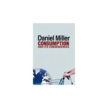 Consumption and Its Consequences - Miller, Daniel (University College London, UK)