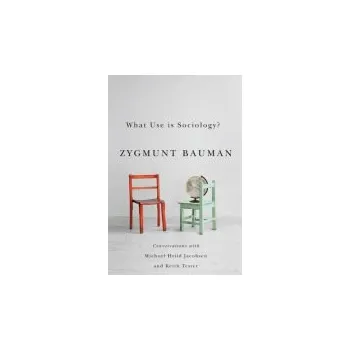 What Use is Sociology? - Bauman, Zygmunt (Universities of Leeds and Warsaw) a Jacobsen, Michael Hviid a Tester, Keith